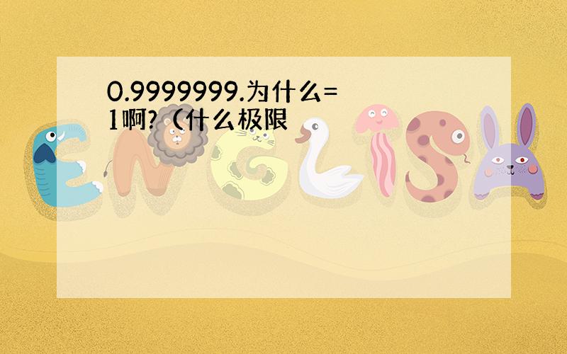 0.9999999.为什么=1啊?（什么极限