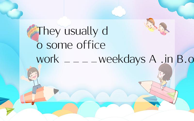 They usually do some office work ____weekdays A .in B.on C a