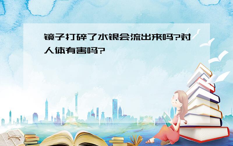 镜子打碎了水银会流出来吗?对人体有害吗?