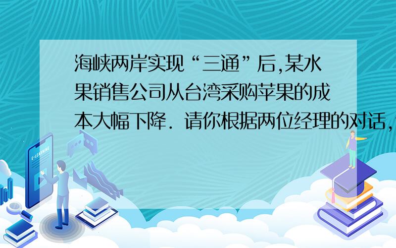 海峡两岸实现“三通”后,某水果销售公司从台湾采购苹果的成本大幅下降．请你根据两位经理的对话,计算出