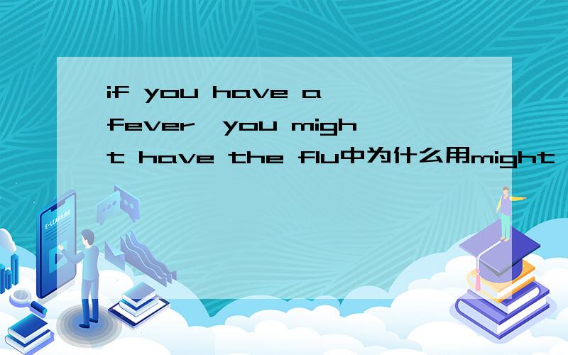 if you have a fever,you might have the flu中为什么用might,不用will