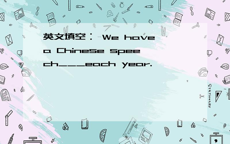 英文填空： We have a Chinese speech___each year.