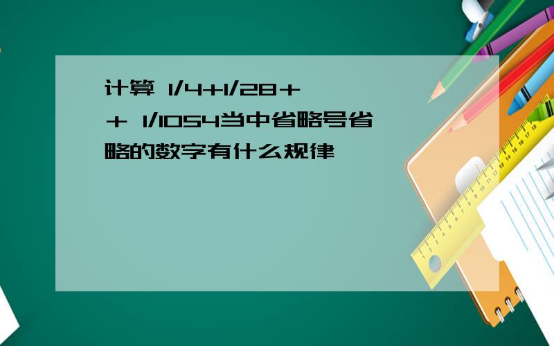 计算 1/4+1/28＋……＋ 1/1054当中省略号省略的数字有什么规律