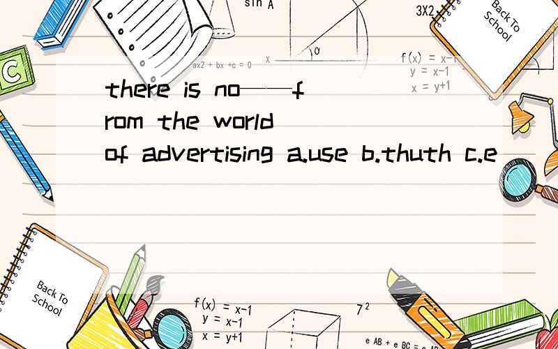 there is no——from the world of advertising a.use b.thuth c.e