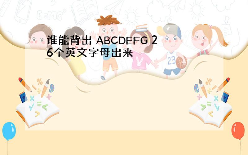 谁能背出 ABCDEFG 26个英文字母出来