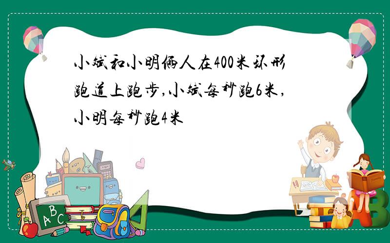 小斌和小明俩人在400米环形跑道上跑步,小斌每秒跑6米,小明每秒跑4米