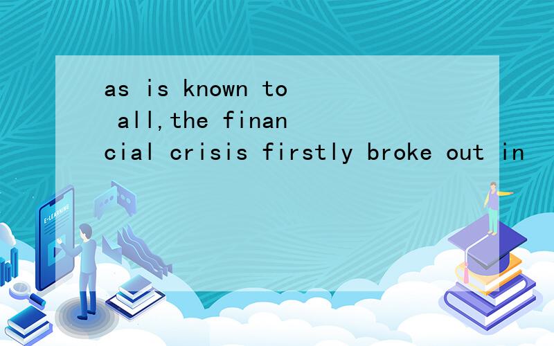 as is known to all,the financial crisis firstly broke out in