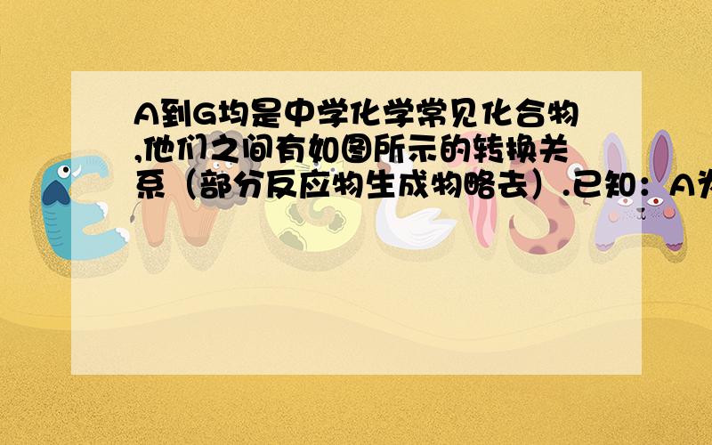 A到G均是中学化学常见化合物,他们之间有如图所示的转换关系（部分反应物生成物略去）.已知：A为酸式盐；常温下B、D、E、