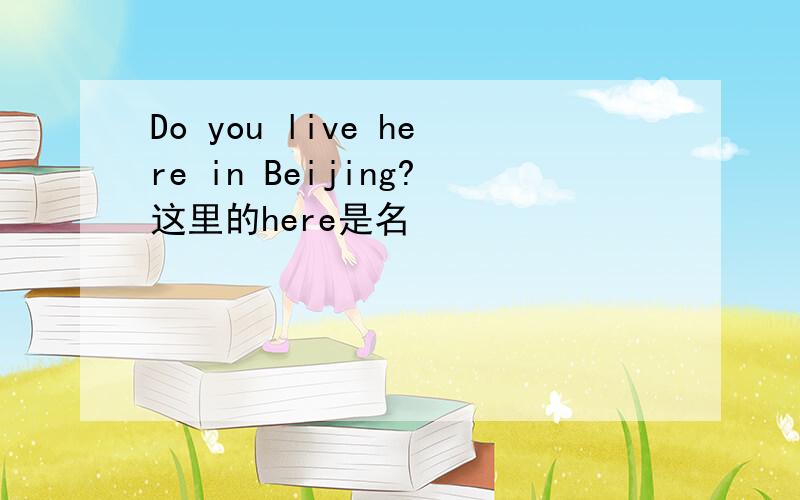 Do you live here in Beijing?这里的here是名