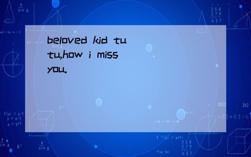 beloved kid tutu,how i miss you.