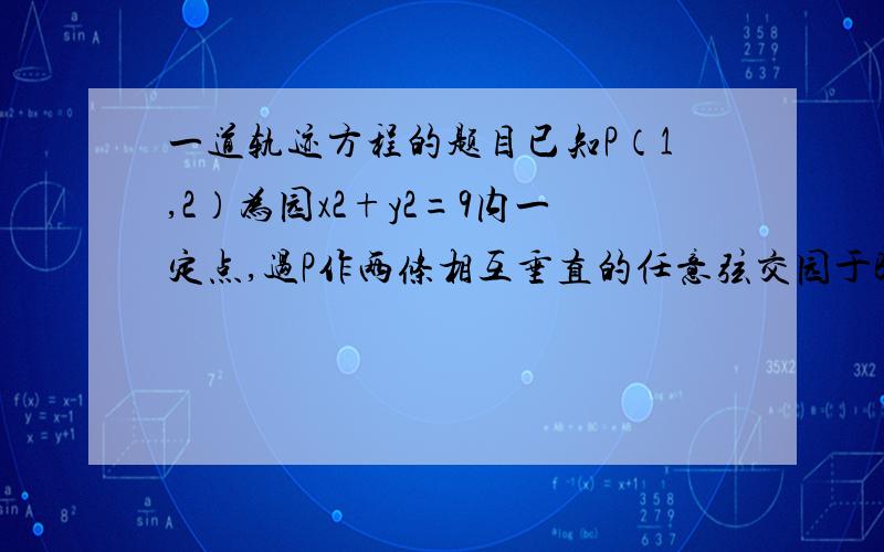 一道轨迹方程的题目已知P（1,2）为园x2+y2=9内一定点,过P作两条相互垂直的任意弦交园于B、C两点,求B、C中点M