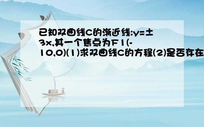 已知双曲线C的渐近线:y=±3x,其一个焦点为F1(- 10,0)(1)求双曲线C的方程(2)是否存在经过的B1（0,3