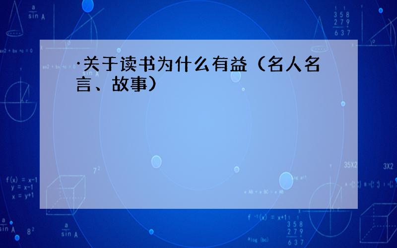 ·关于读书为什么有益（名人名言、故事）