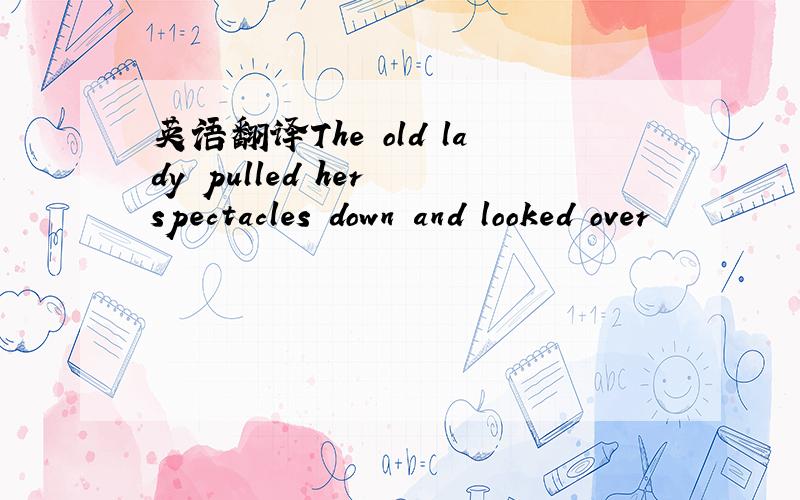 英语翻译The old lady pulled her spectacles down and looked over