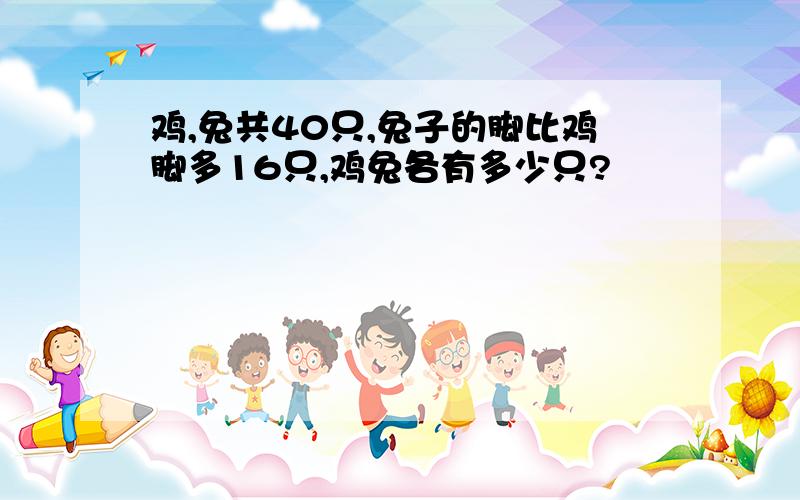 鸡,兔共40只,兔子的脚比鸡脚多16只,鸡兔各有多少只?