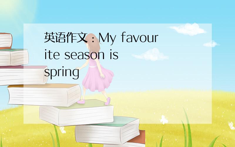 英语作文：My favourite season is spring