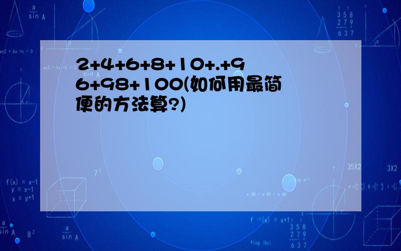 2+4+6+8+10+.+96+98+100(如何用最简便的方法算?)