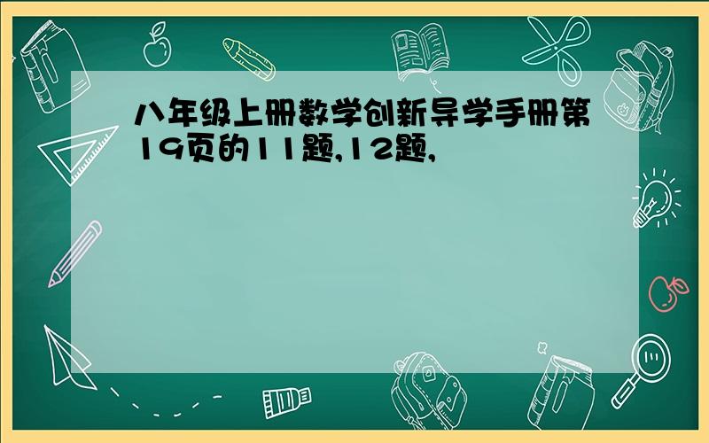 八年级上册数学创新导学手册第19页的11题,12题,