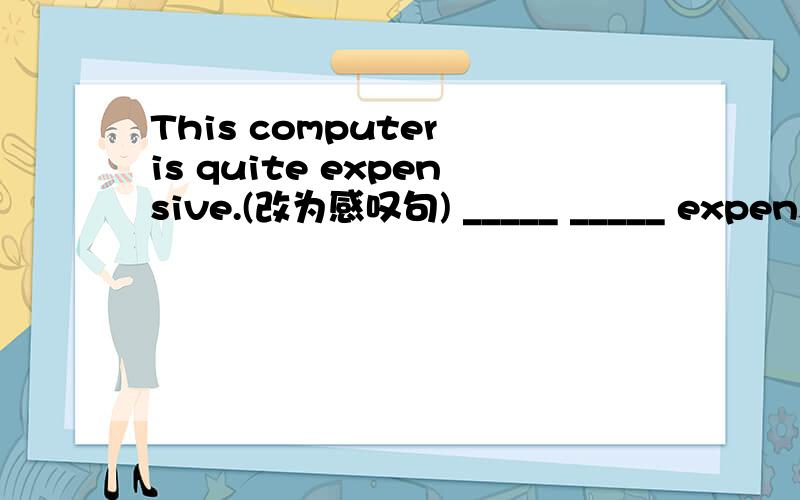 This computer is quite expensive.(改为感叹句) _____ _____ expensi