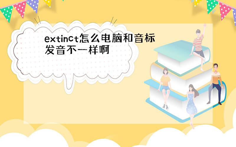 extinct怎么电脑和音标发音不一样啊