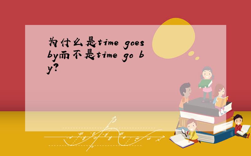 为什么是time goes by而不是time go by?