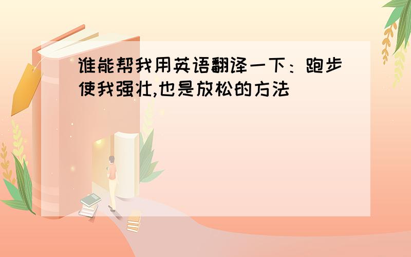 谁能帮我用英语翻译一下：跑步使我强壮,也是放松的方法