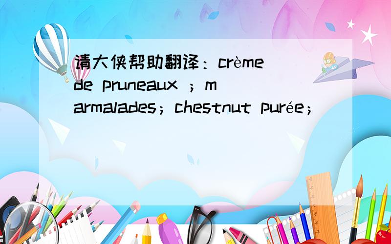 请大侠帮助翻译：crème de pruneaux ；marmalades；chestnut purée；