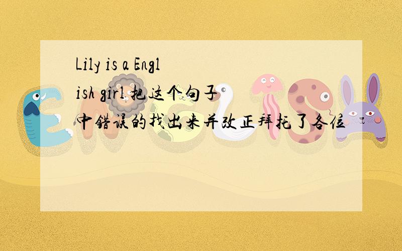 Lily is a English girl 把这个句子中错误的找出来并改正拜托了各位