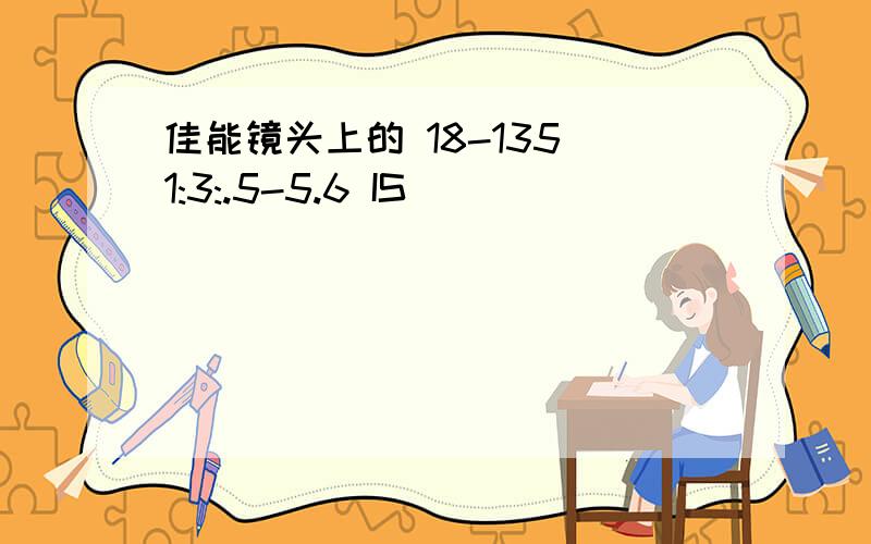 佳能镜头上的 18-135 1:3:.5-5.6 IS