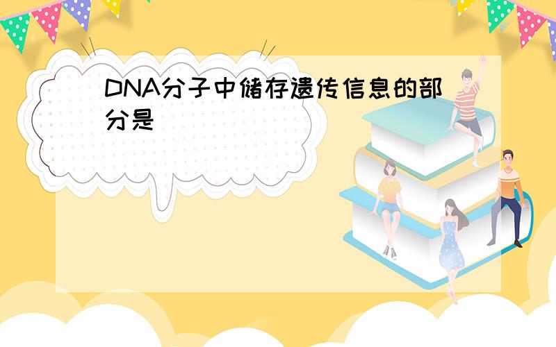 DNA分子中储存遗传信息的部分是