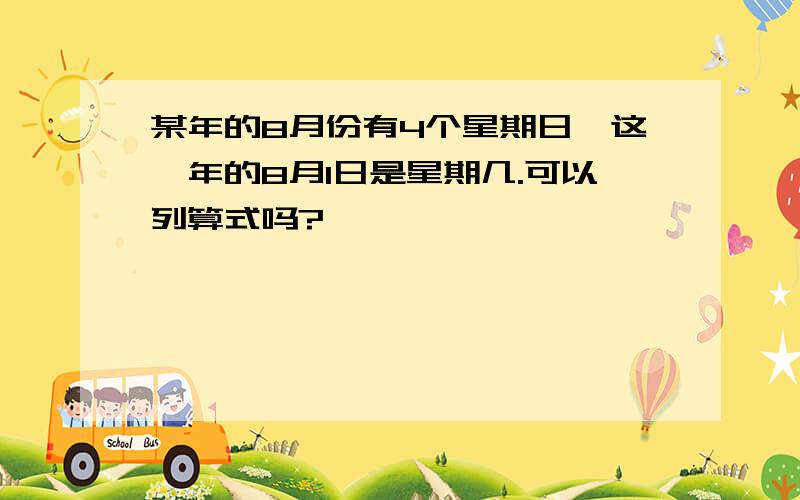 某年的8月份有4个星期日,这一年的8月1日是星期几.可以列算式吗?