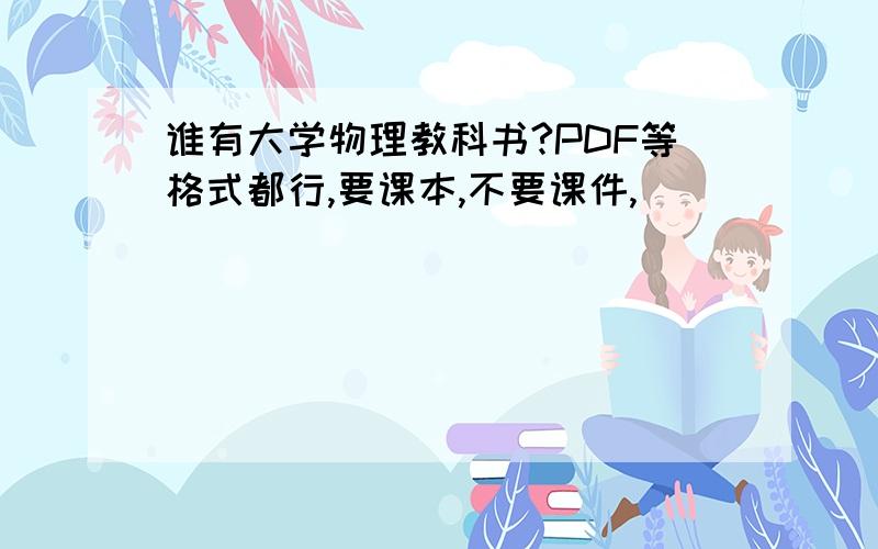 谁有大学物理教科书?PDF等格式都行,要课本,不要课件,