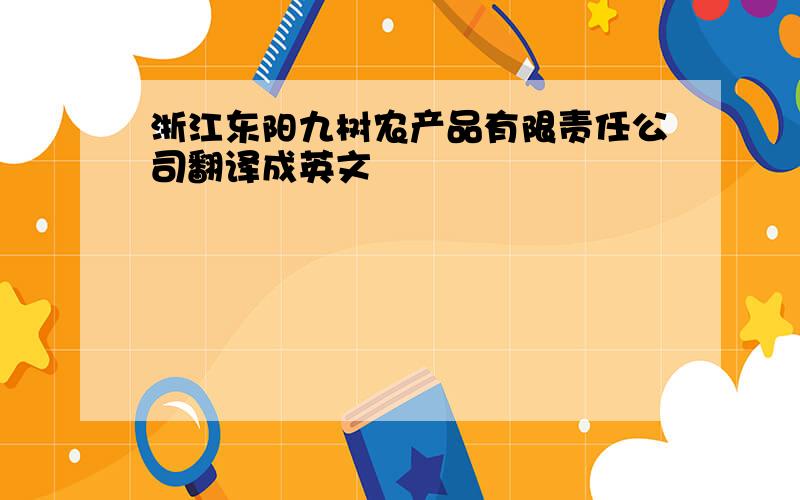 浙江东阳九树农产品有限责任公司翻译成英文