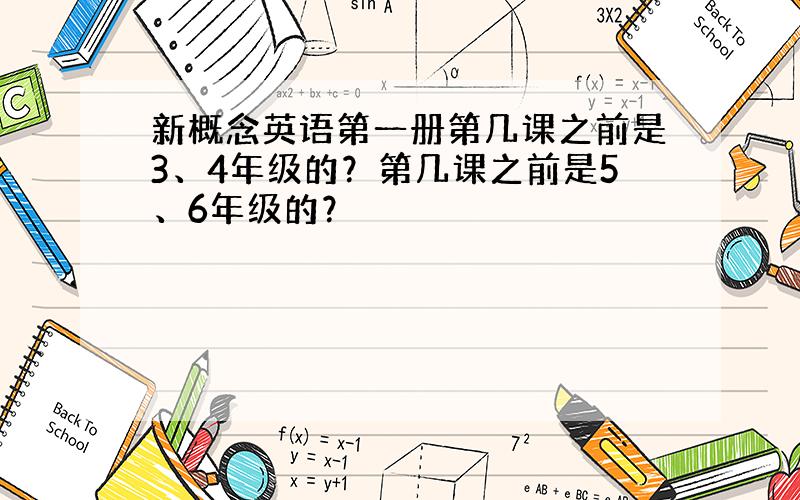 新概念英语第一册第几课之前是3、4年级的？第几课之前是5、6年级的？