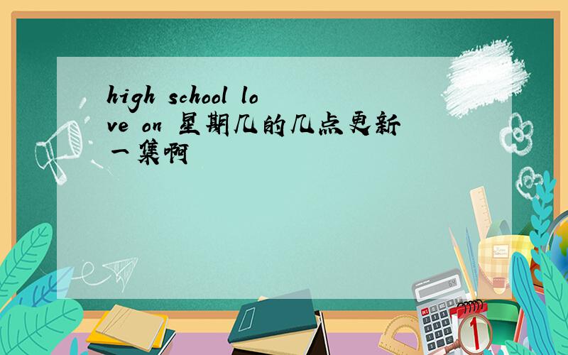 high school love on 星期几的几点更新一集啊