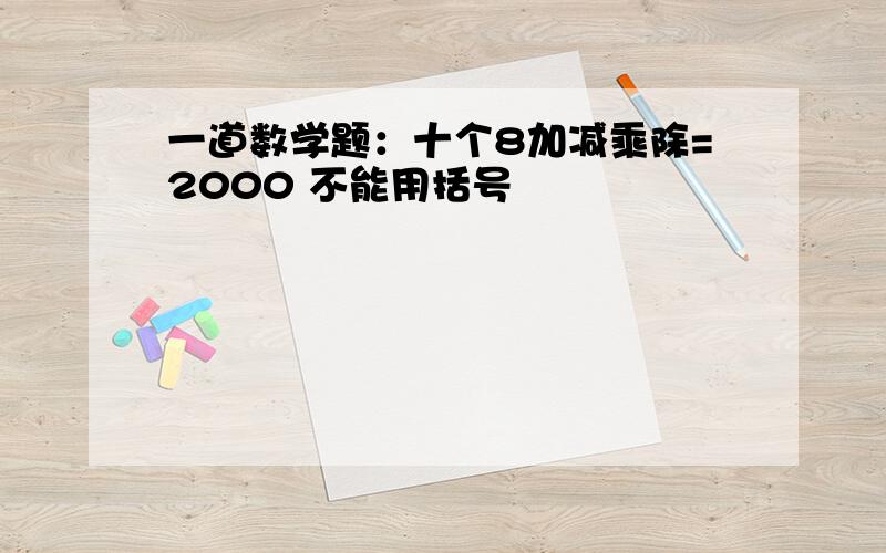 一道数学题：十个8加减乘除=2000 不能用括号