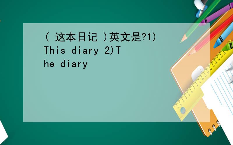 ( 这本日记 )英文是?1)This diary 2)The diary