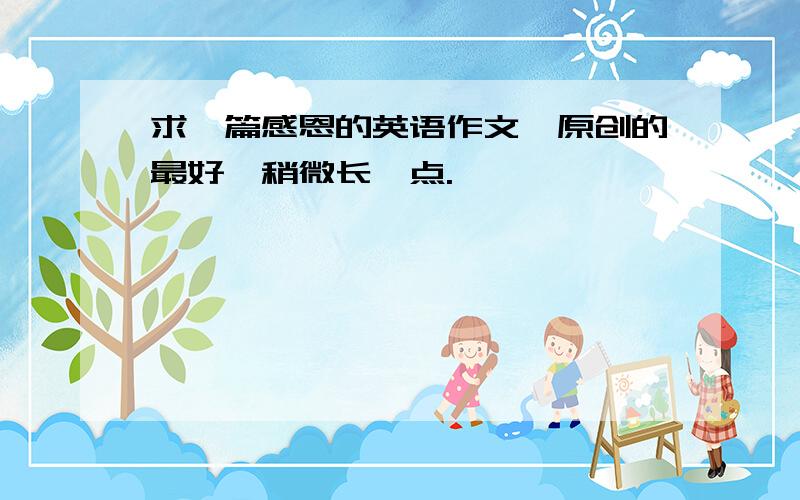 求一篇感恩的英语作文,原创的最好,稍微长一点.