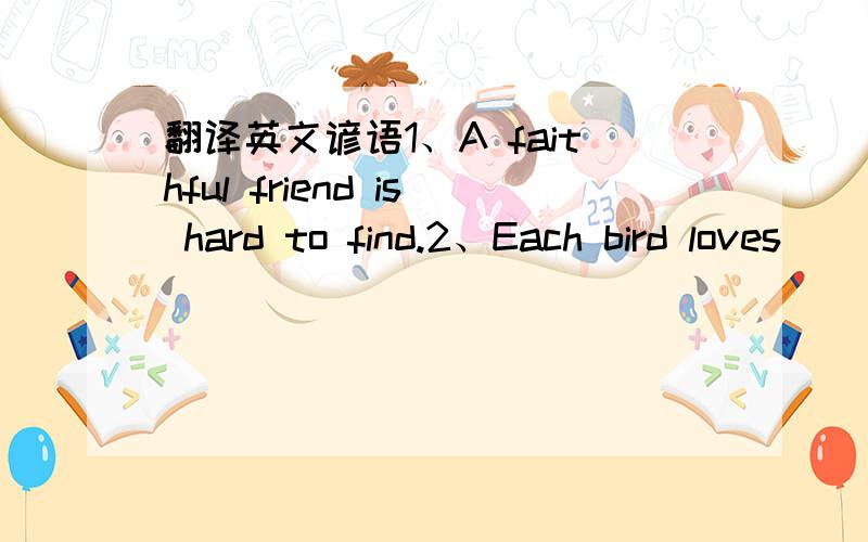 翻译英文谚语1、A faithful friend is hard to find.2、Each bird loves