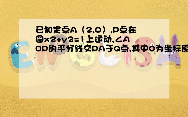 已知定点A（2,0）,P点在圆x2+y2=1上运动,∠AOP的平分线交PA于Q点,其中O为坐标原点,求Q点的轨迹方程