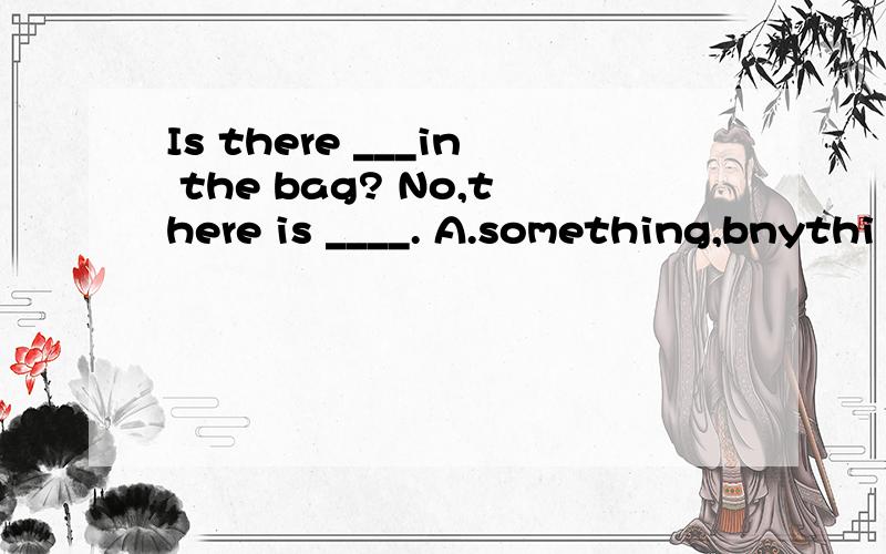 Is there ___in the bag? No,there is ____. A.something,bnythi