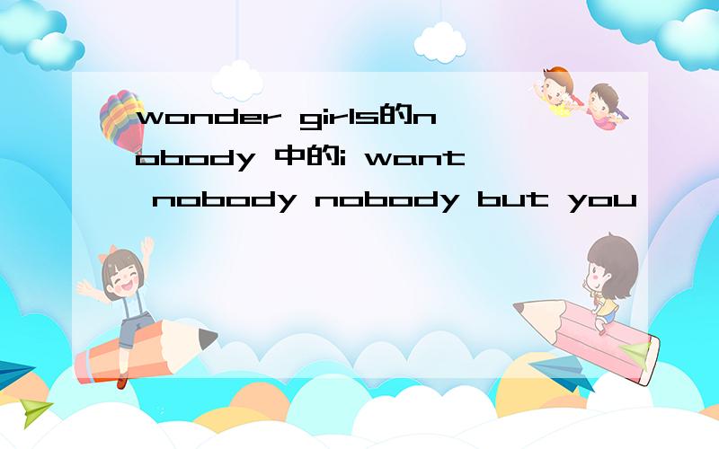 wonder girls的nobody 中的i want nobody nobody but you