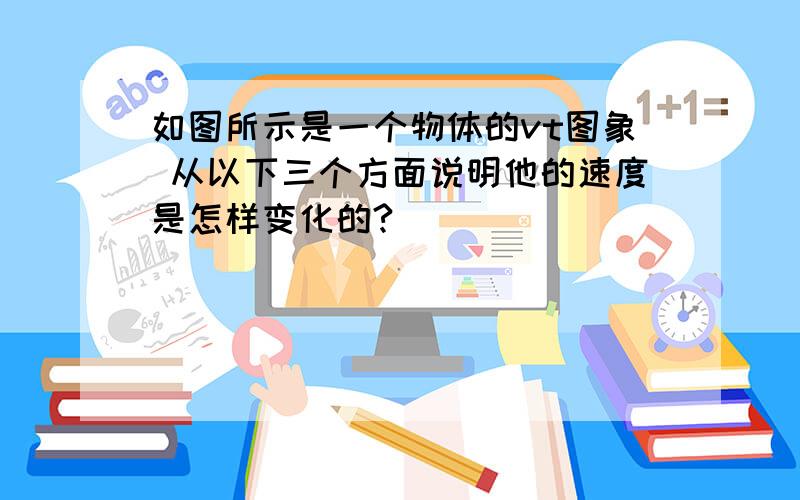 如图所示是一个物体的vt图象 从以下三个方面说明他的速度是怎样变化的?