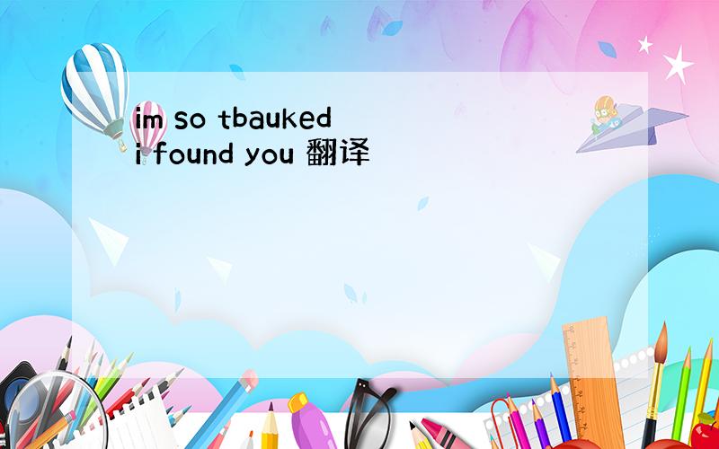 im so tbauked i found you 翻译