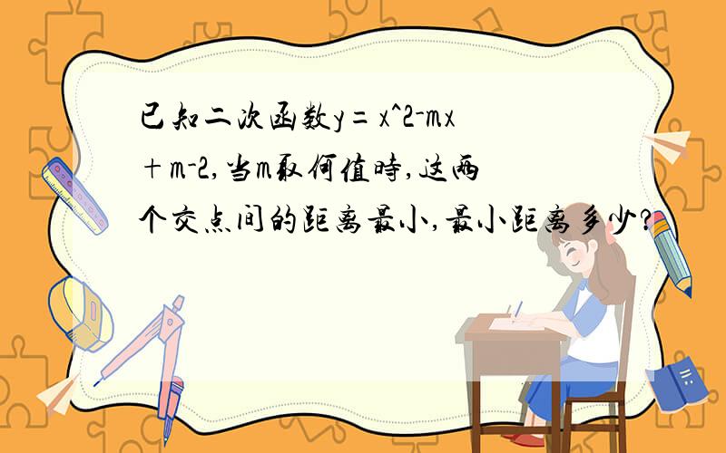 已知二次函数y=x^2-mx+m-2,当m取何值时,这两个交点间的距离最小,最小距离多少?