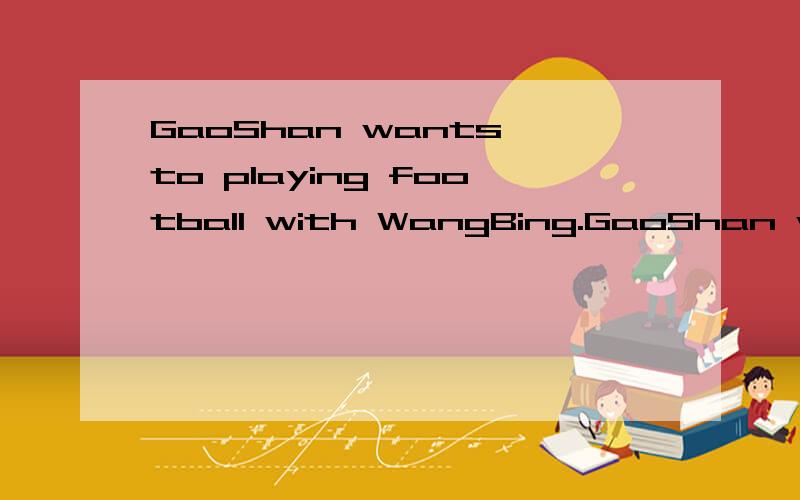 GaoShan wants to playing football with WangBing.GaoShan want