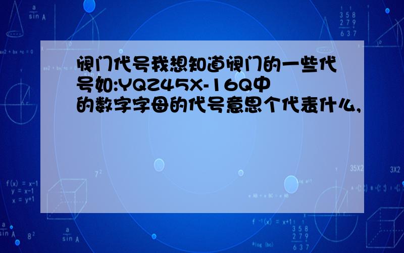 阀门代号我想知道阀门的一些代号如:YQZ45X-16Q中的数字字母的代号意思个代表什么,