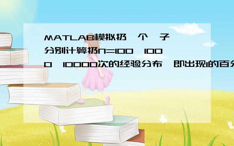 MATLAB模拟扔一个骰子,分别计算扔N=100,1000,10000次的经验分布,即出现1的百分比,2的百分比,3的百