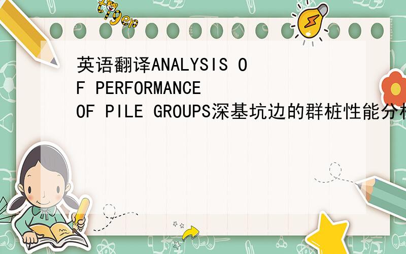 英语翻译ANALYSIS OF PERFORMANCE OF PILE GROUPS深基坑边的群桩性能分析