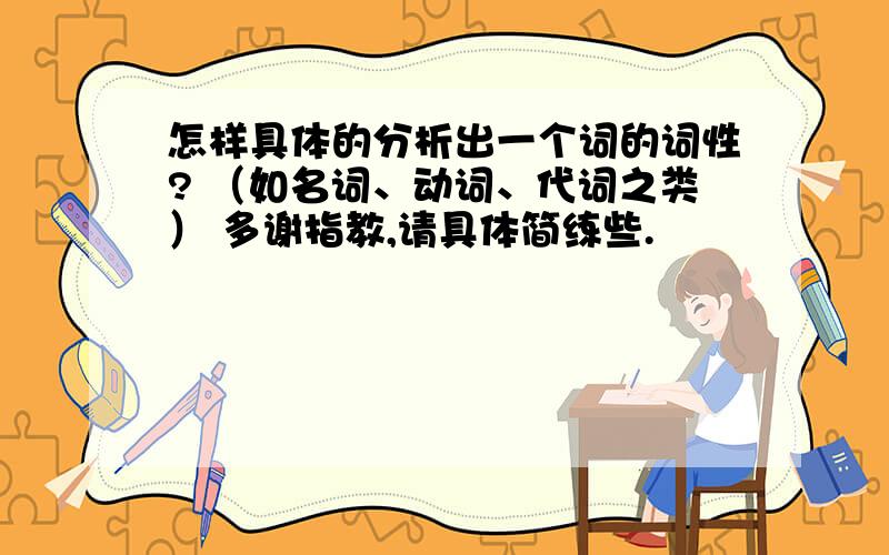 怎样具体的分析出一个词的词性? （如名词、动词、代词之类） 多谢指教,请具体简练些.